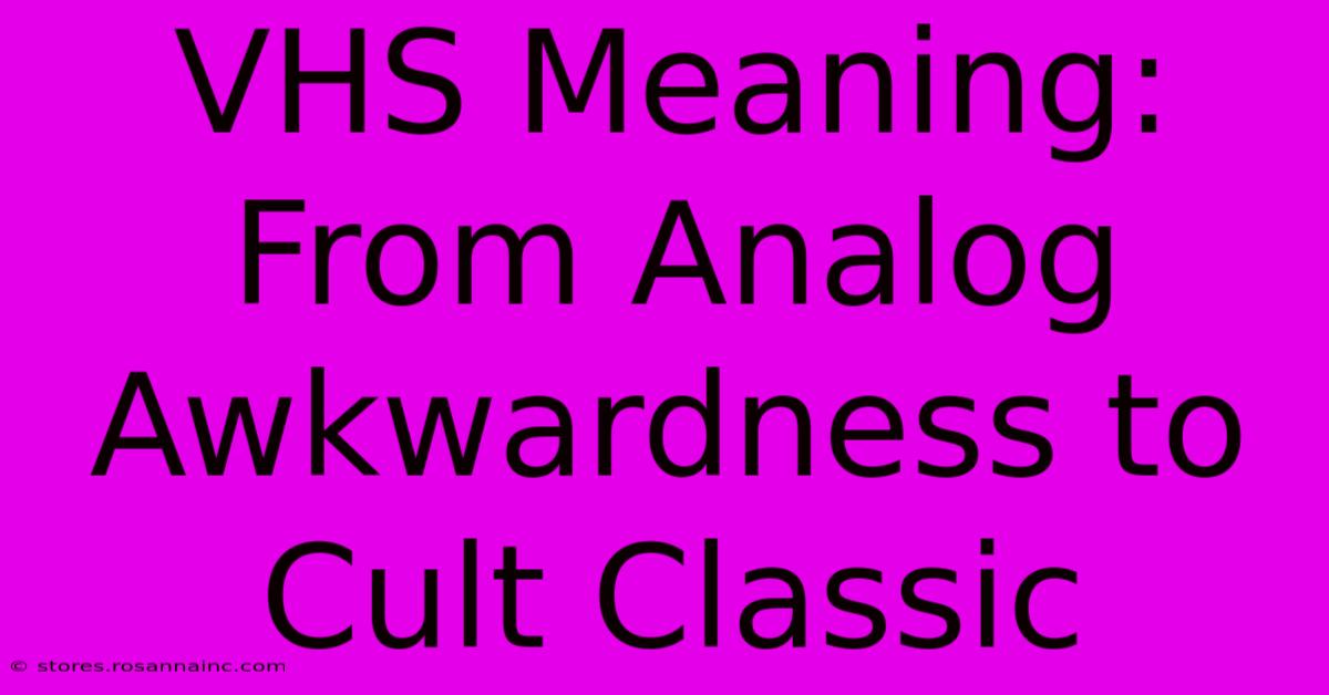 VHS Meaning:  From Analog Awkwardness To Cult Classic