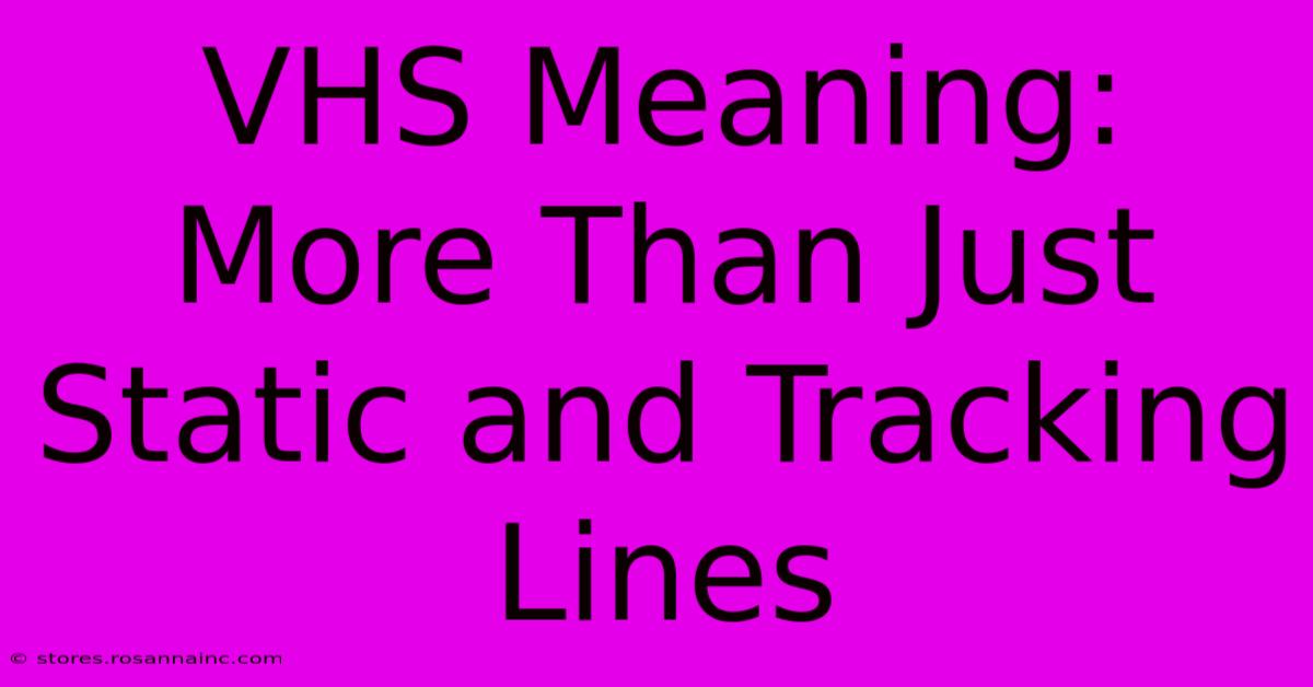 VHS Meaning: More Than Just Static And Tracking Lines