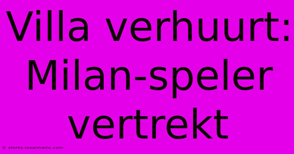 Villa Verhuurt: Milan-speler Vertrekt