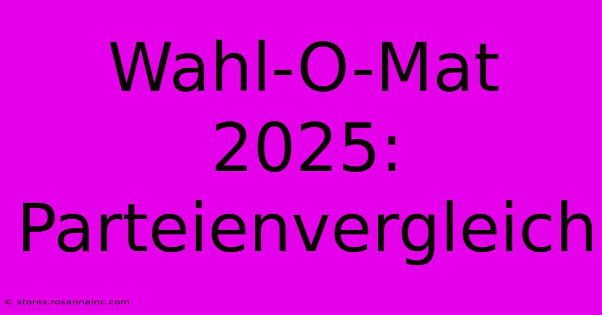 Wahl-O-Mat 2025: Parteienvergleich