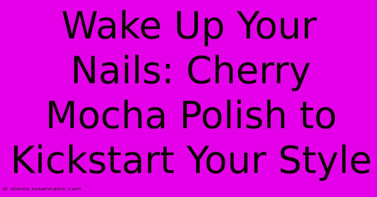 Wake Up Your Nails: Cherry Mocha Polish To Kickstart Your Style