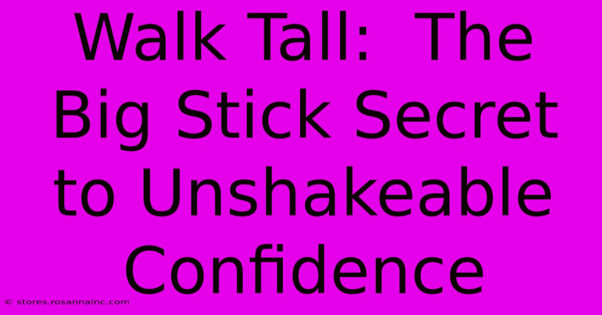 Walk Tall:  The Big Stick Secret To Unshakeable Confidence