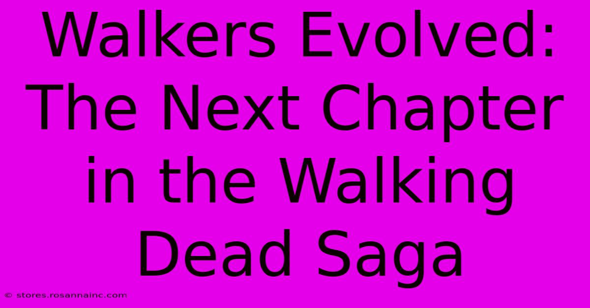 Walkers Evolved: The Next Chapter In The Walking Dead Saga