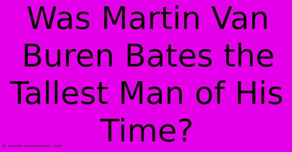 Was Martin Van Buren Bates The Tallest Man Of His Time?