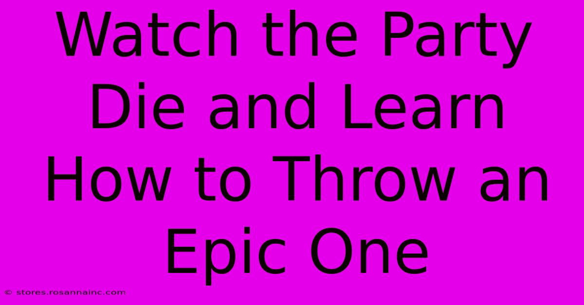 Watch The Party Die And Learn How To Throw An Epic One