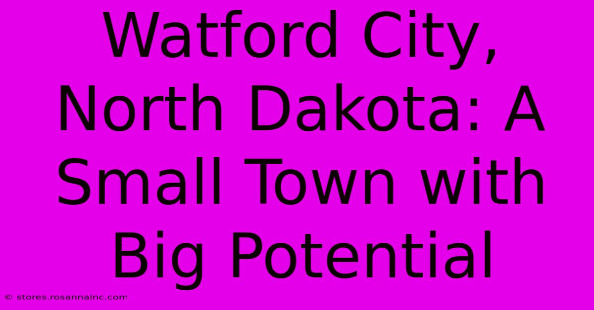 Watford City, North Dakota: A Small Town With Big Potential