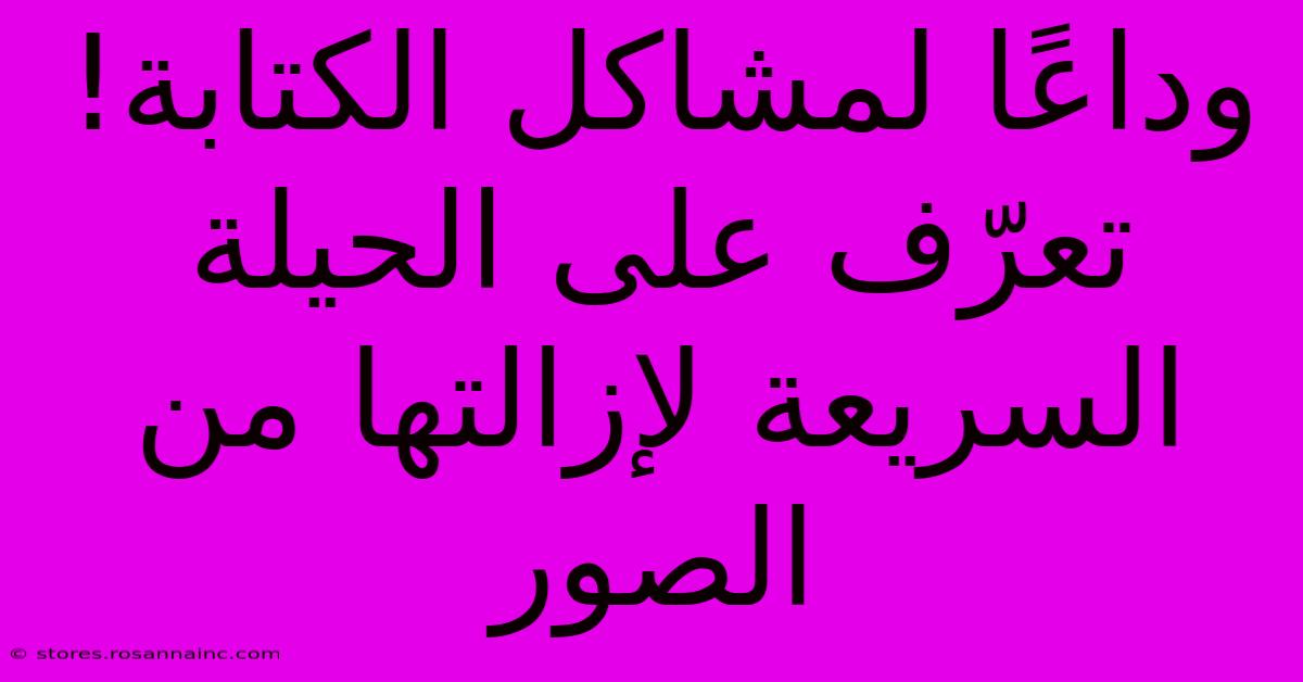 وداعًا لمشاكل الكتابة! تعرّف على الحيلة السريعة لإزالتها من الصور