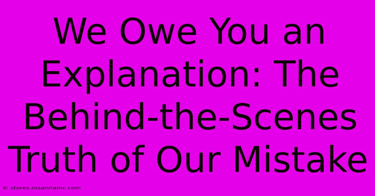 We Owe You An Explanation: The Behind-the-Scenes Truth Of Our Mistake