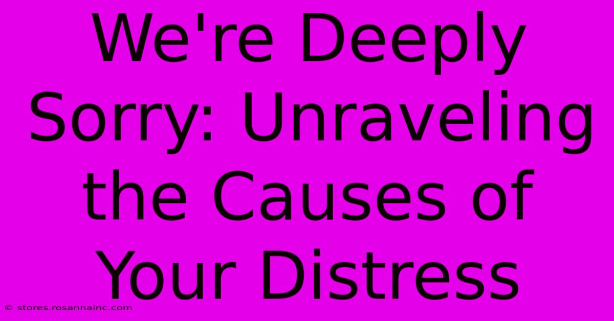 We're Deeply Sorry: Unraveling The Causes Of Your Distress