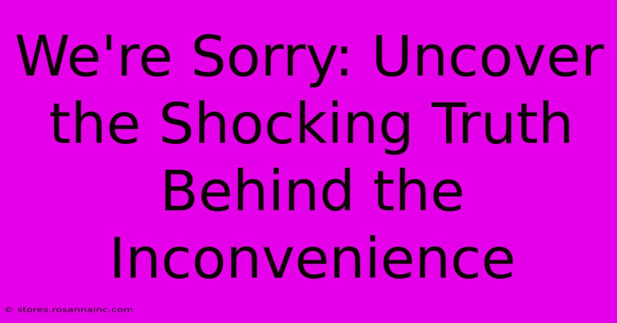 We're Sorry: Uncover The Shocking Truth Behind The Inconvenience