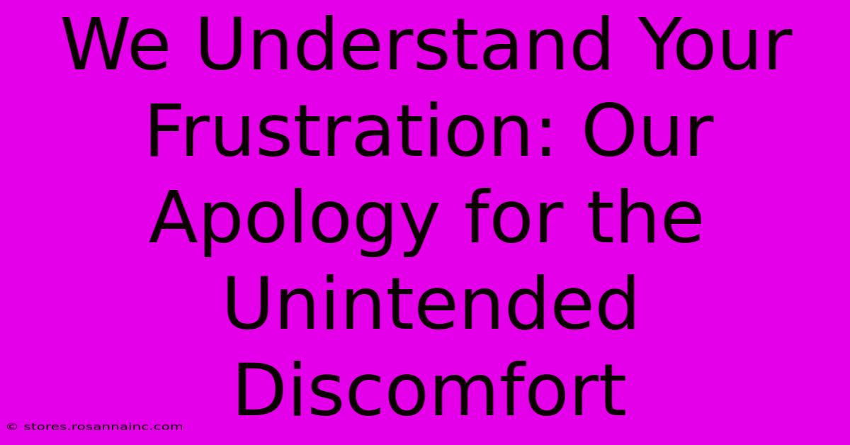 We Understand Your Frustration: Our Apology For The Unintended Discomfort