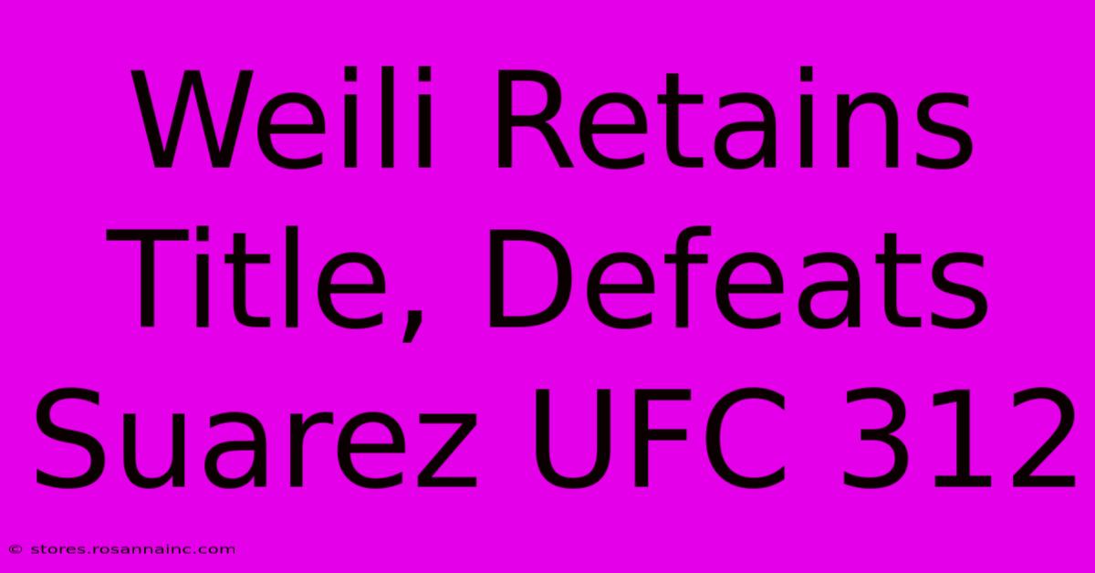 Weili Retains Title, Defeats Suarez UFC 312