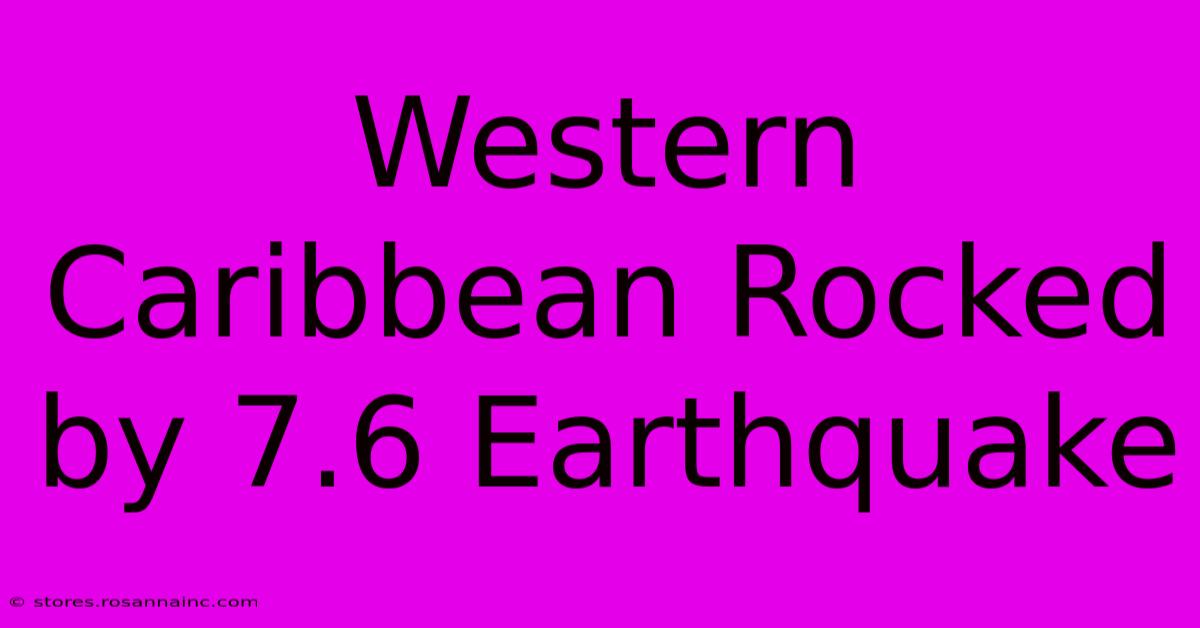 Western Caribbean Rocked By 7.6 Earthquake