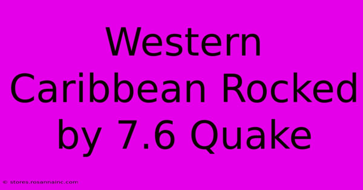 Western Caribbean Rocked By 7.6 Quake