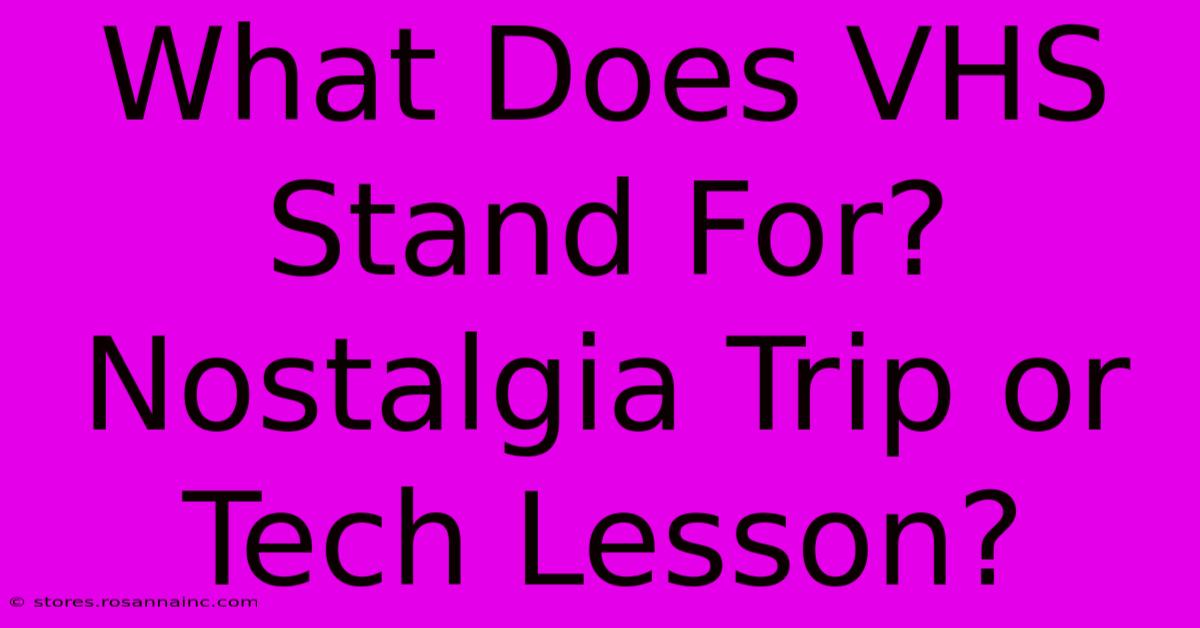 What Does VHS Stand For? Nostalgia Trip Or Tech Lesson?