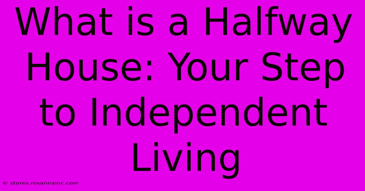 What Is A Halfway House: Your Step To Independent Living