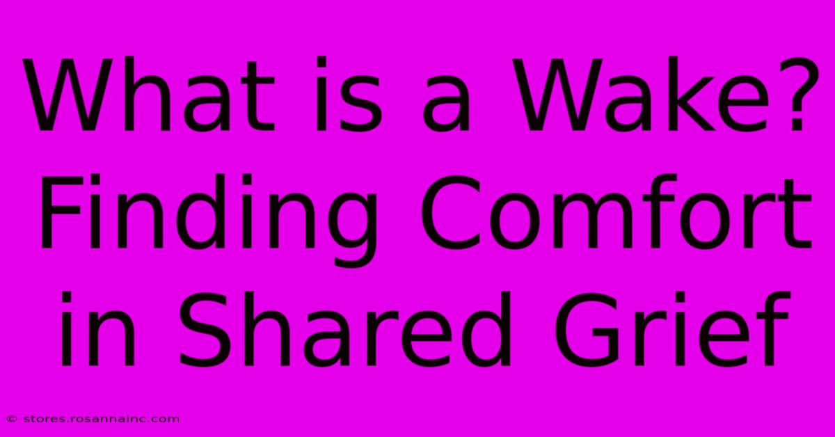 What Is A Wake?  Finding Comfort In Shared Grief