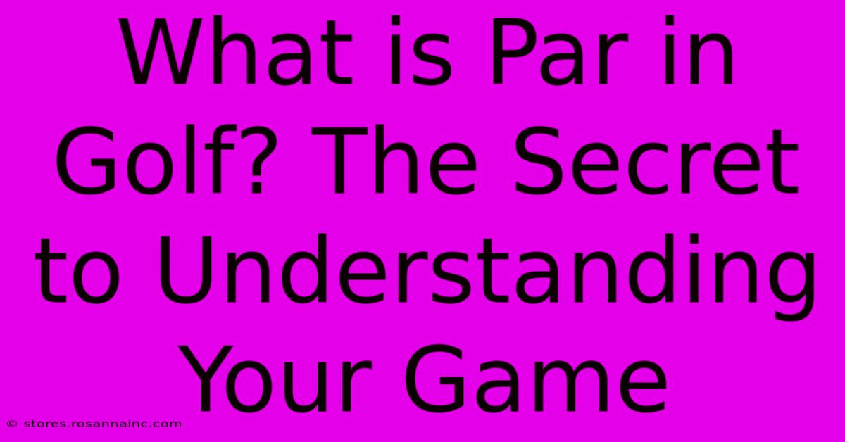 What Is Par In Golf? The Secret To Understanding Your Game