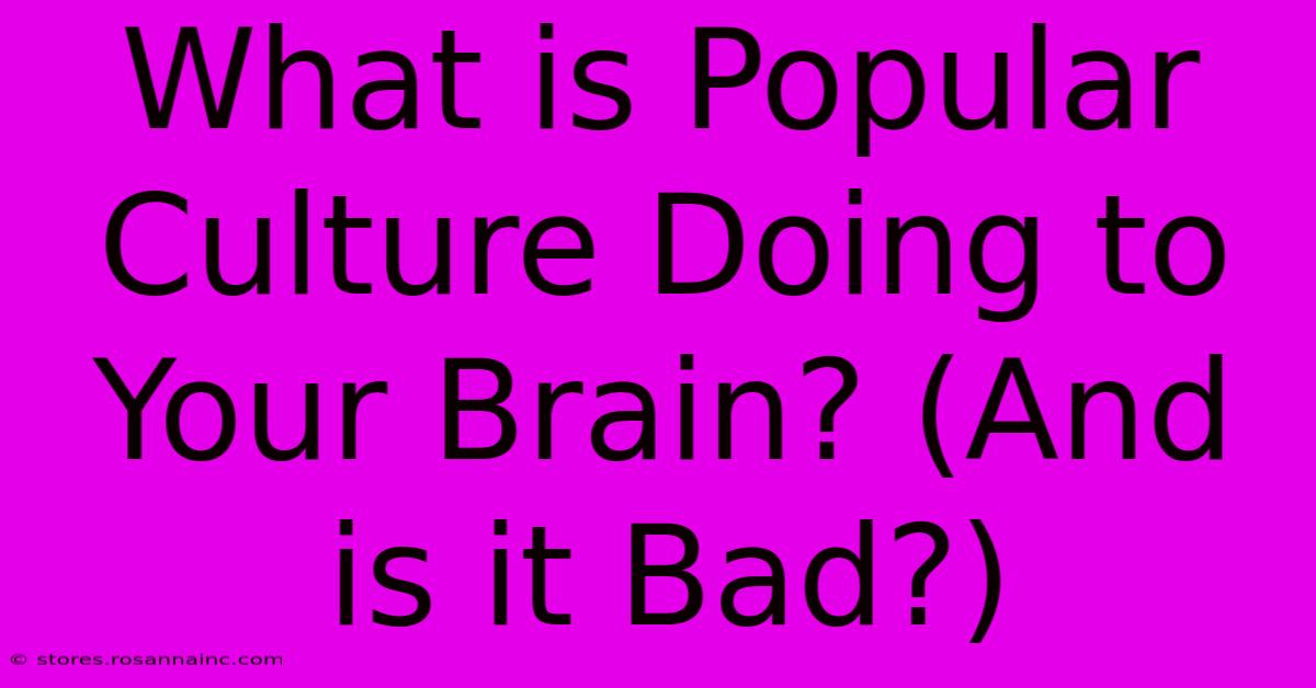 What Is Popular Culture Doing To Your Brain? (And Is It Bad?)