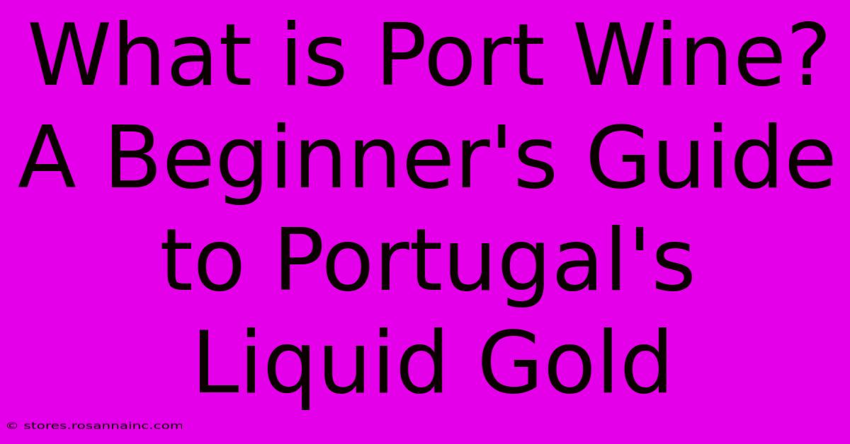 What Is Port Wine? A Beginner's Guide To Portugal's Liquid Gold