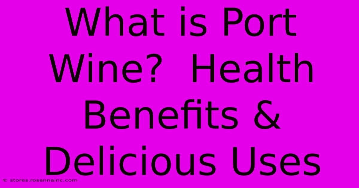 What Is Port Wine?  Health Benefits & Delicious Uses