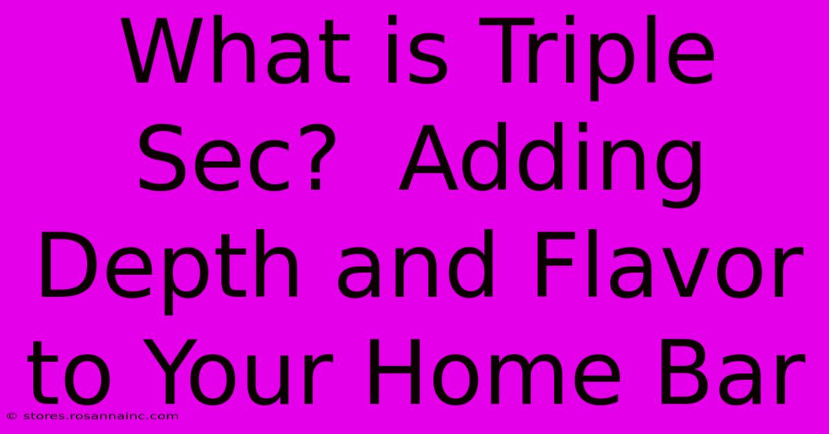 What Is Triple Sec?  Adding Depth And Flavor To Your Home Bar