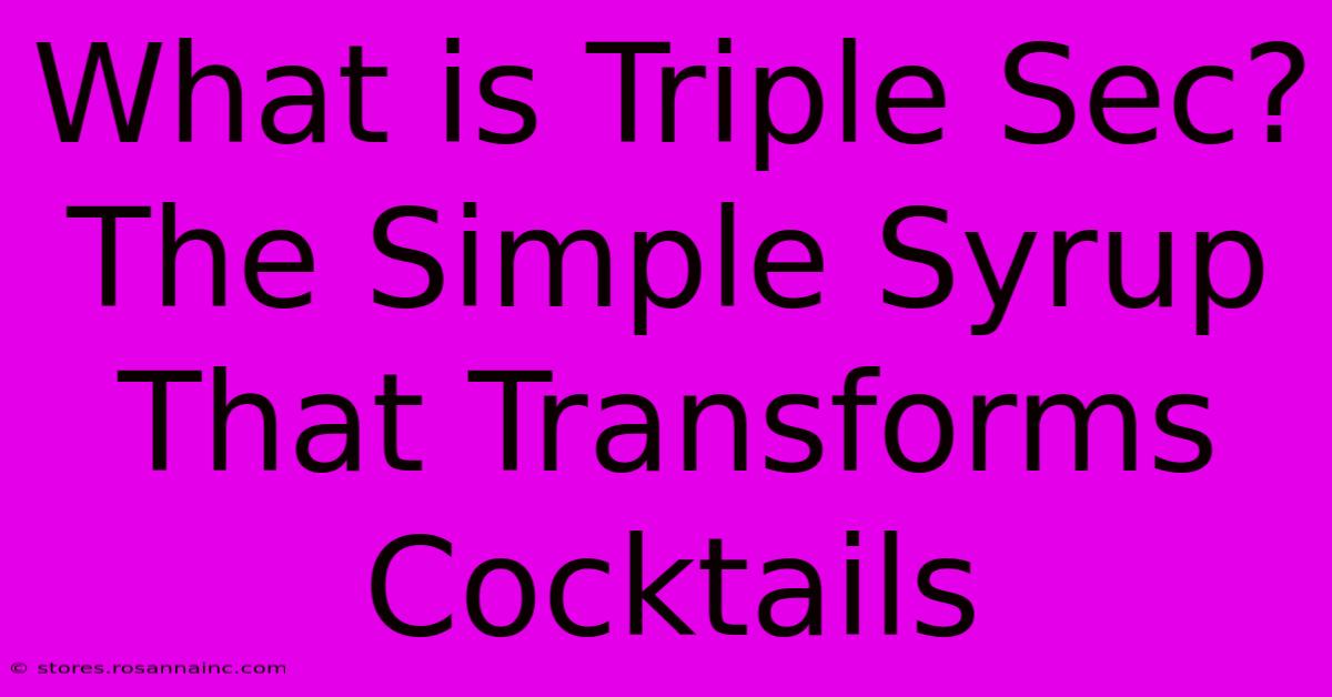 What Is Triple Sec? The Simple Syrup That Transforms Cocktails