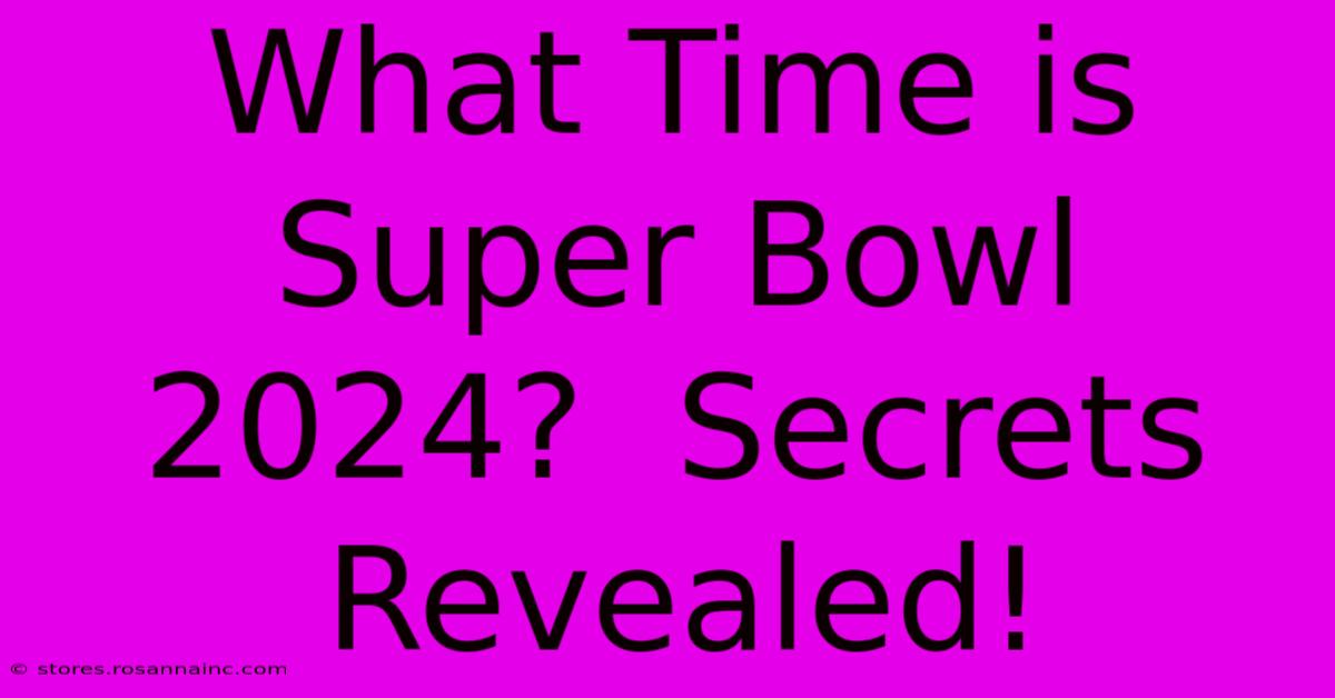 What Time Is Super Bowl 2024? Secrets Revealed!