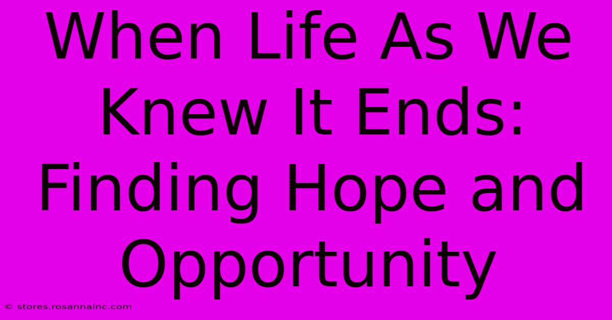 When Life As We Knew It Ends: Finding Hope And Opportunity