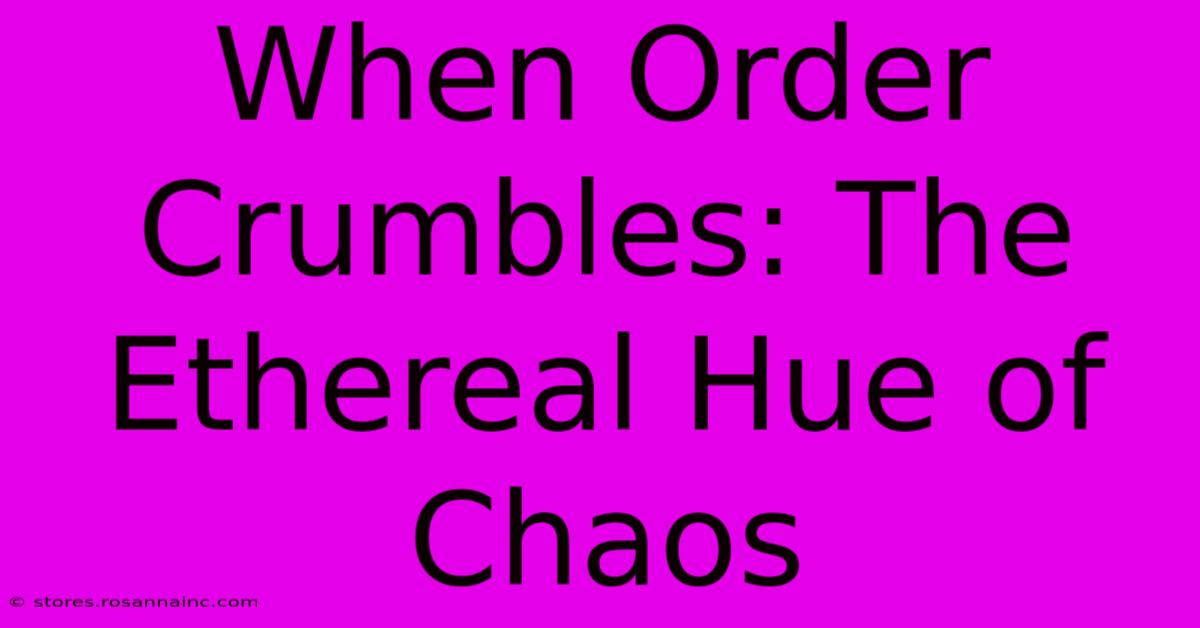 When Order Crumbles: The Ethereal Hue Of Chaos