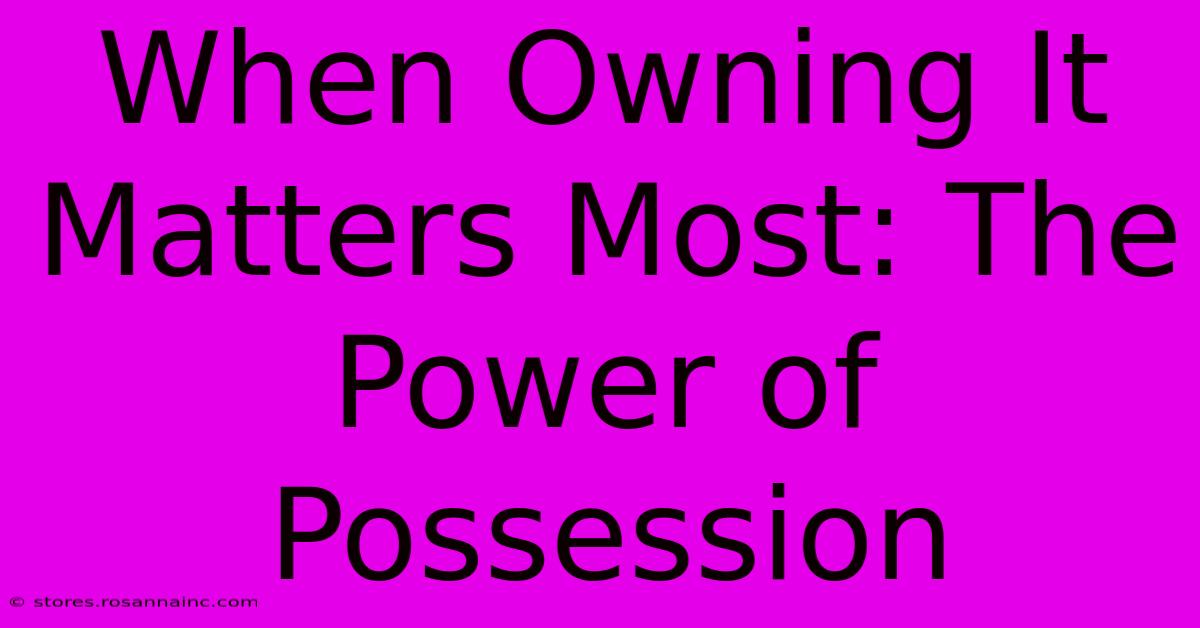 When Owning It Matters Most: The Power Of Possession