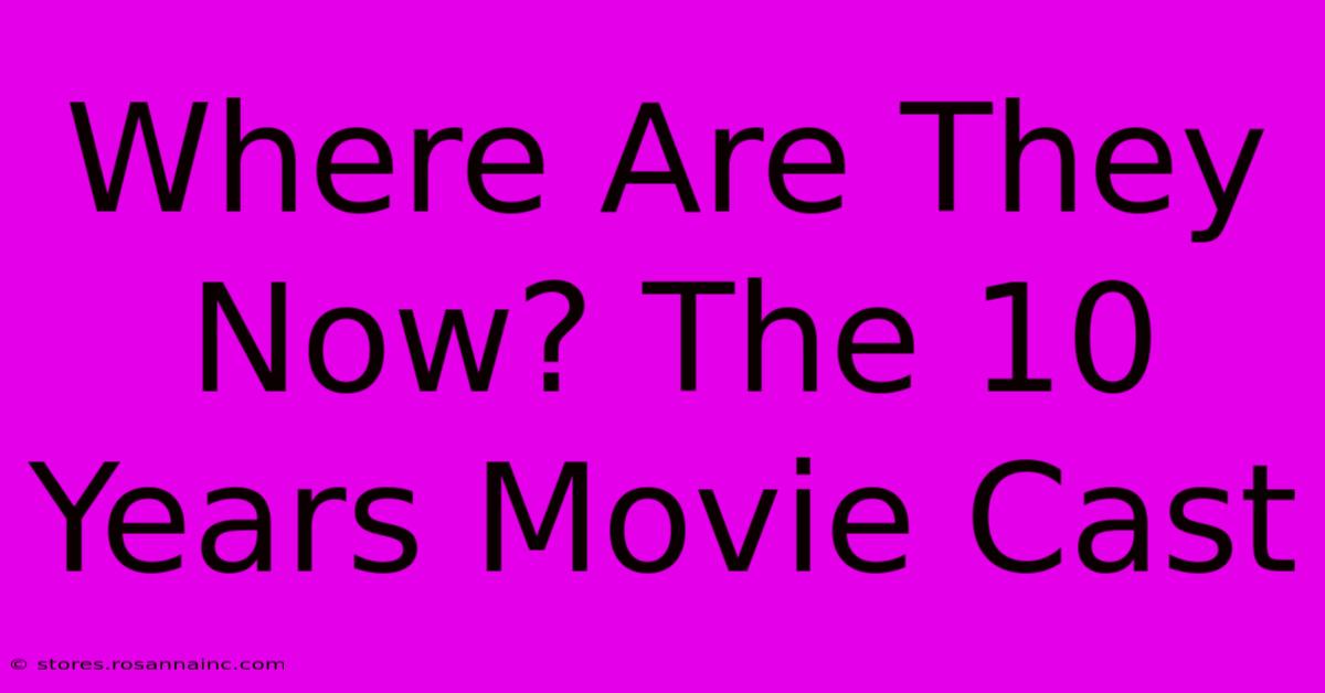 Where Are They Now? The 10 Years Movie Cast