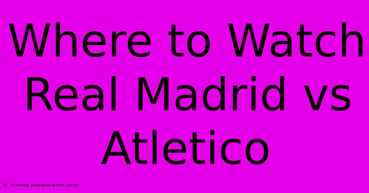 Where To Watch Real Madrid Vs Atletico