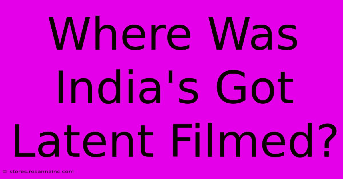 Where Was India's Got Latent Filmed?