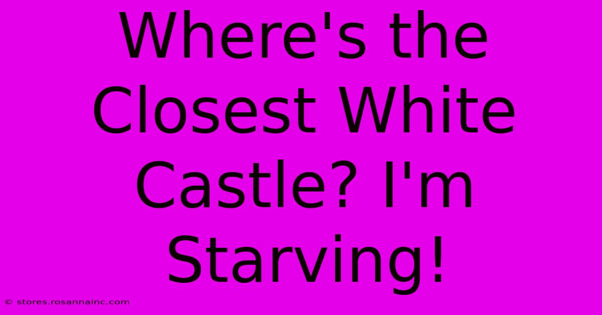 Where's The Closest White Castle? I'm Starving!