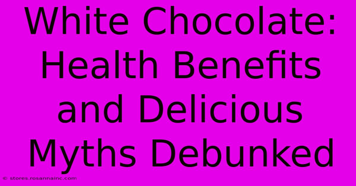 White Chocolate: Health Benefits And Delicious Myths Debunked