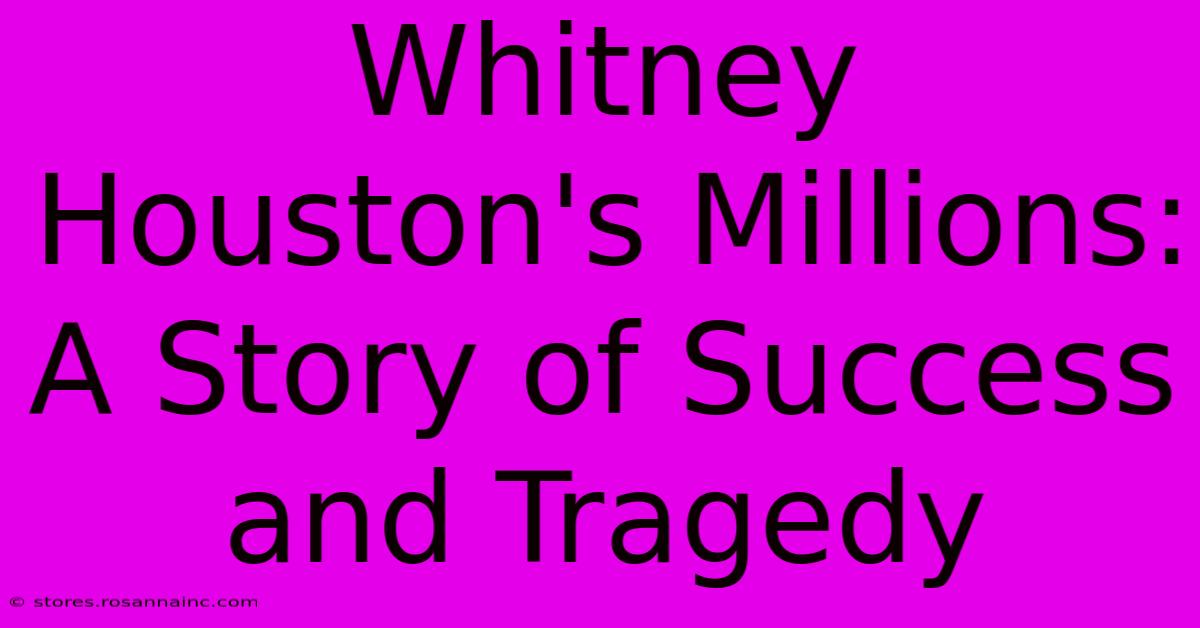 Whitney Houston's Millions: A Story Of Success And Tragedy