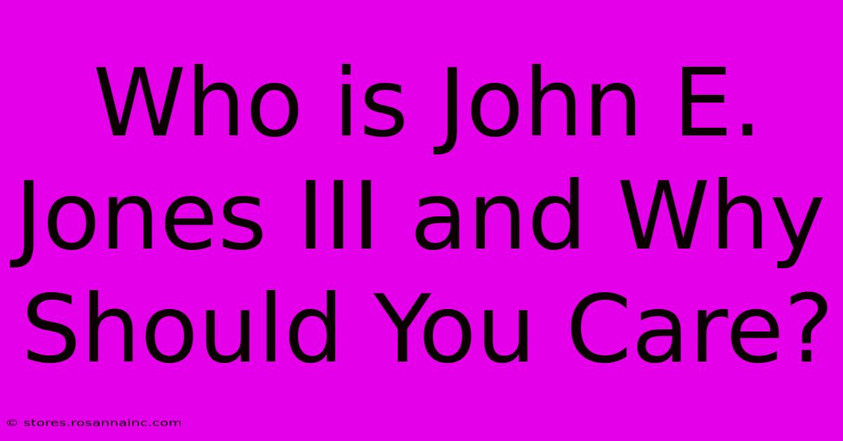 Who Is John E. Jones III And Why Should You Care?