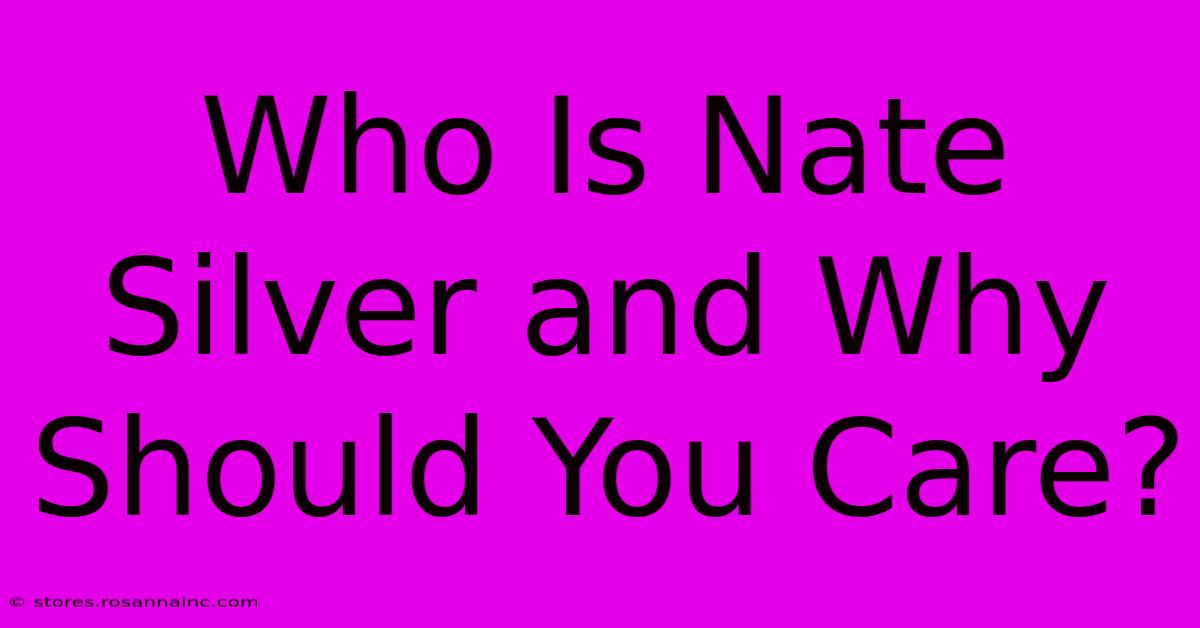 Who Is Nate Silver And Why Should You Care?