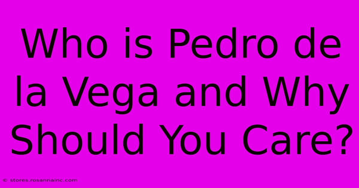 Who Is Pedro De La Vega And Why Should You Care?