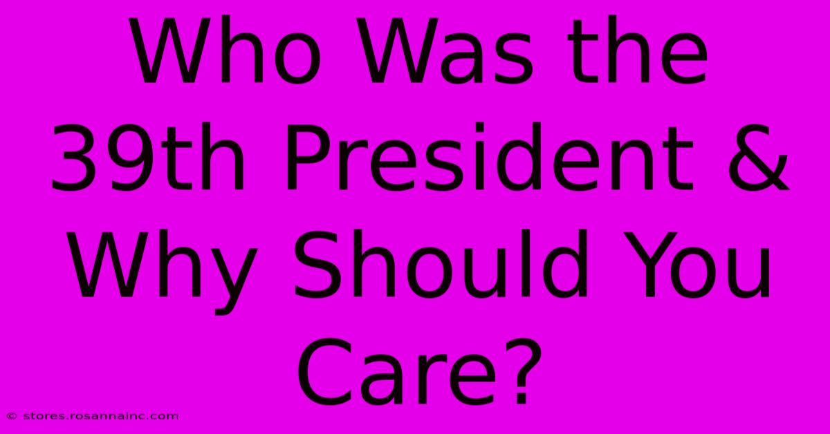 Who Was The 39th President & Why Should You Care?