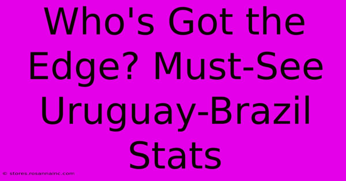 Who's Got The Edge? Must-See Uruguay-Brazil Stats