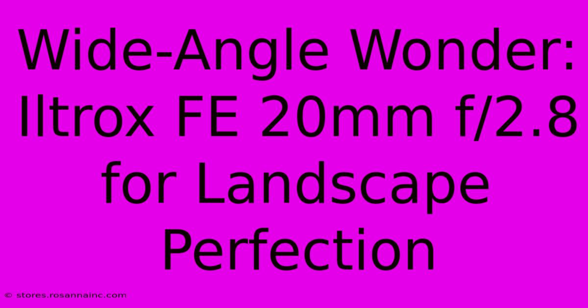 Wide-Angle Wonder: Iltrox FE 20mm F/2.8 For Landscape Perfection