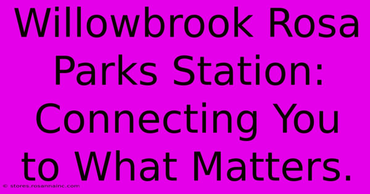 Willowbrook Rosa Parks Station: Connecting You To What Matters.