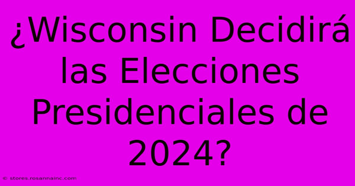 ¿Wisconsin Decidirá Las Elecciones Presidenciales De 2024?