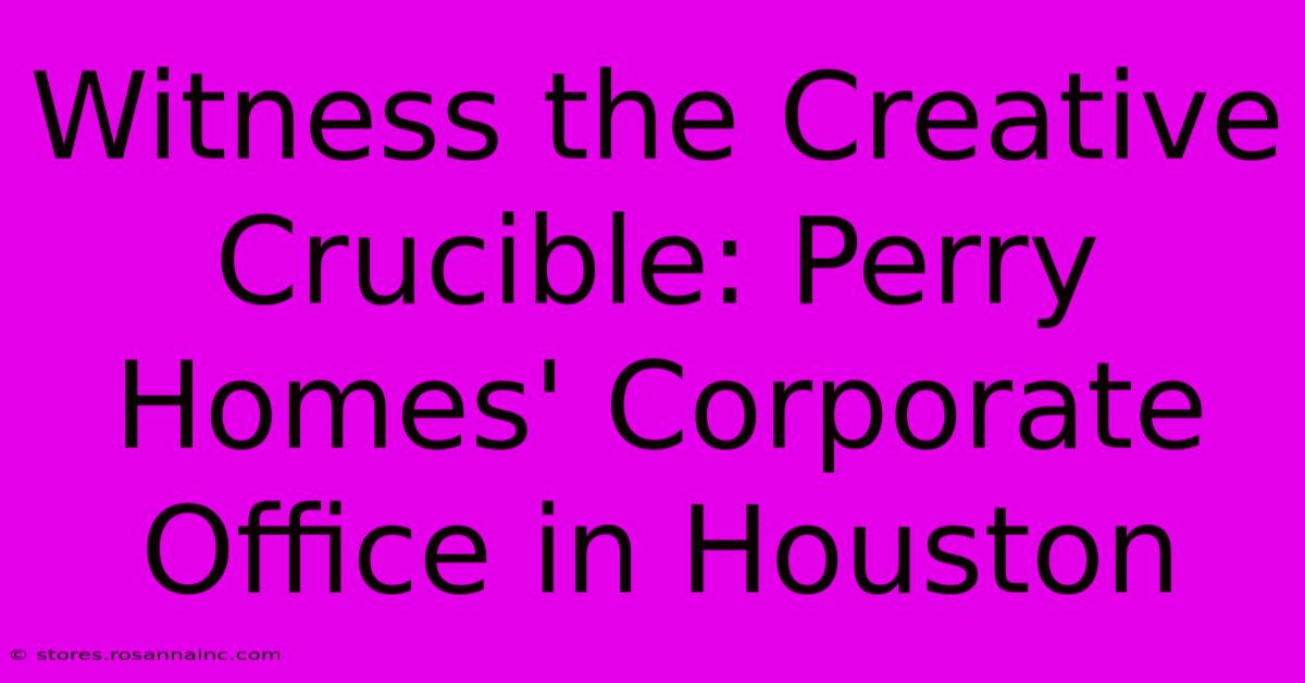 Witness The Creative Crucible: Perry Homes' Corporate Office In Houston