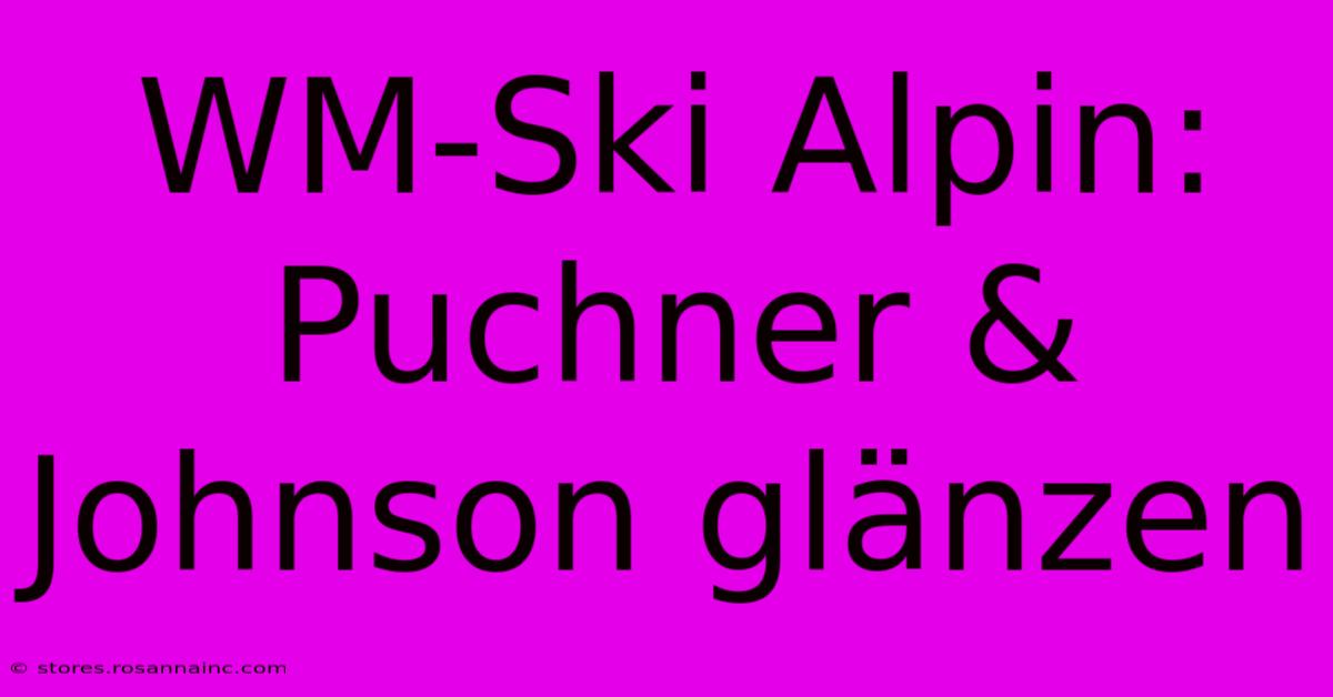 WM-Ski Alpin: Puchner & Johnson Glänzen