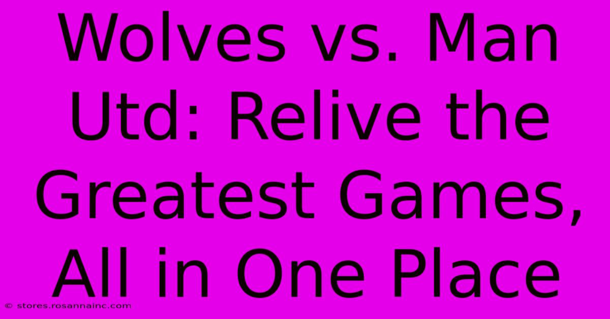 Wolves Vs. Man Utd: Relive The Greatest Games, All In One Place