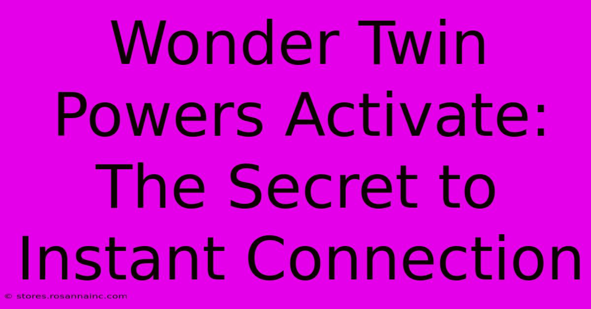 Wonder Twin Powers Activate: The Secret To Instant Connection