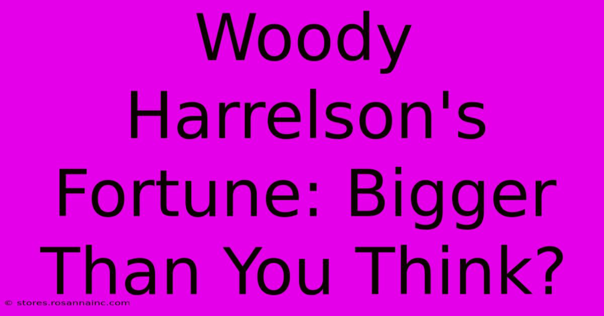 Woody Harrelson's Fortune: Bigger Than You Think?